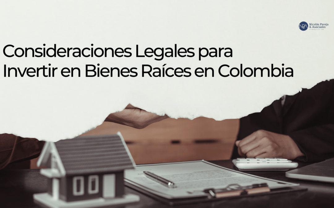Consideraciones Legales para Invertir en Bienes Raíces en Colombia